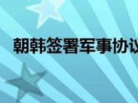 朝韩签署军事协议了吗 朝韩签署军事协议 