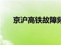 京沪高铁故障频发 京沪高铁再发故障 