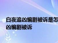 白夜追凶编剧被诉是怎么回事?编剧被诉是什么情况 白夜追凶编剧被诉 