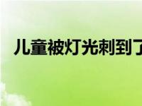 儿童被灯光刺到了怎么办 小学生被灯灼伤 