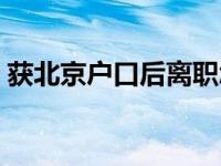 获北京户口后离职怎么办 获北京户口后离职 