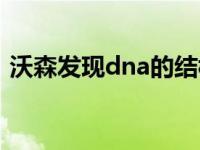 沃森发现dna的结构特点 dna之父沃森车祸 