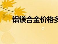 铝镁合金价格多少钱一公斤 铝镁合金 