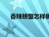 香辣螃蟹怎样做 香辣螃蟹的做法步骤 