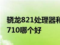 骁龙821处理器和骁龙710哪个好 骁龙821和710哪个好 