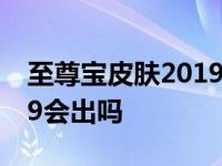 至尊宝皮肤2019会出吗知乎 至尊宝皮肤2019会出吗 