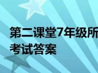 第二课堂7年级所有答案 七年级第二课堂期末考试答案 