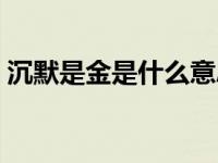 沉默是金是什么意思啊 沉默是金是什么意思 