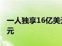 一人独享16亿美元是真的吗 一人独享16亿美元 