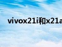 vivox21i和x21a vivox21i和x21哪个好 