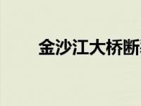 金沙江大桥断裂 金沙江大桥被冲毁 