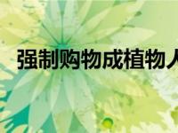 强制购物成植物人视频 强制购物成植物人 