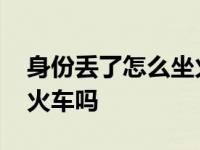 身份丢了怎么坐火车高铁 电子身份证可以坐火车吗 