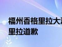 福州香格里拉大酒店地址在哪个区 福州香格里拉道歉 