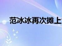 范冰冰再次摊上大事 范冰冰风波后首发 