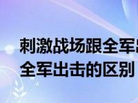 刺激战场跟全军出击有什么区别 刺激战场和全军出击的区别 