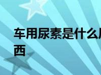 车用尿素是什么原料做的 车用尿素是什么东西 