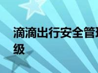 滴滴出行安全管理工作指引 滴滴安全措施升级 