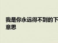 我是你永远得不到的下一句 我是你永远得不到的baba什么意思 