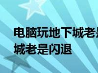 电脑玩地下城老是闪退怎么解决 电脑玩地下城老是闪退 