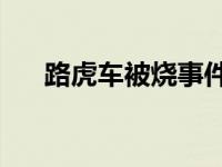 路虎车被烧事件后续 40万路虎被烧毁 