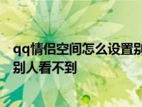 qq情侣空间怎么设置别人看不到黄钻 qq情侣空间怎么设置别人看不到 