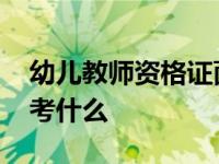 幼儿教师资格证面试考什么 教师资格证面试考什么 