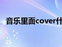 音乐里面cover什么意思 音乐cover什么意思 