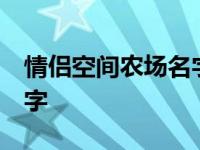 情侣空间农场名字大全 好听 情侣空间农场名字 