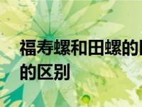 福寿螺和田螺的区别怎么分辨 福寿螺和田螺的区别 