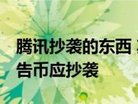 腾讯抄袭的东西 其他公司都要拱手相让 腾讯告币应抄袭 