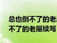 总也倒不了的老屋续写200字三年级 总也倒不了的老屋续写 