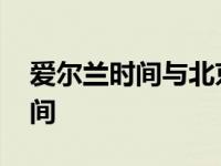 爱尔兰时间与北京时间差几个小时 爱尔兰时间 