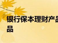 银行保本理财产品排行2023 银行保本理财产品 