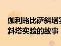 伽利略比萨斜塔实验的故事50字 伽利略比萨斜塔实验的故事 