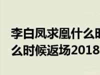 李白凤求凰什么时候返场2023 李白凤求凰什么时候返场2018 