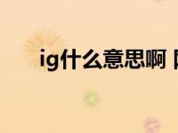 ig什么意思啊 网络词语ig是什么意思 