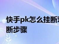 快手pk怎么挂断对方视频教程 快手pk怎么挂断步骤 