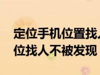 定位手机位置找人怎样不被对方发现 微信定位找人不被发现 