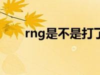 rng是不是打了假赛 rng回应打假赛 