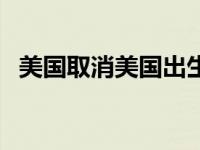 美国取消美国出生国籍 美取消出生公民权 