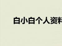 白小白个人资料简介 白小白个人资料 