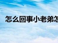 怎么回事小老弟怎么回复 怎么回事小老弟 