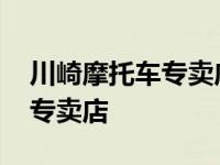 川崎摩托车专卖店在中国有几家 川崎摩托车专卖店 