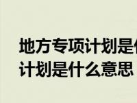 地方专项计划是什么意思怎样录取 地方专项计划是什么意思 