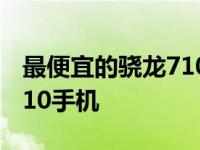 最便宜的骁龙710手机多少钱 最便宜的骁龙710手机 