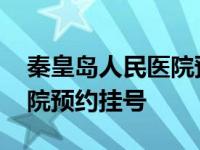 秦皇岛人民医院预约挂号方式 秦皇岛人民医院预约挂号 