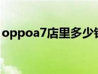 oppoa7店里多少钱 oppoa77实体店多少钱 