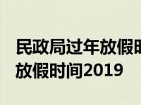 民政局过年放假时间2024年安徽 民政局过年放假时间2019 