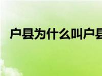 户县为什么叫户县 户县为什么改名叫鄠邑 